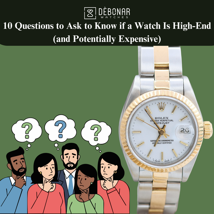 10 Questions to Ask to Know if a Watch Is High-End (and Potentially Expensive)