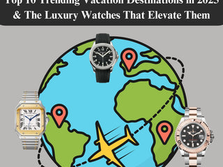 Top 10 Trending Vacation Destinations in 2025 & The Luxury Watches (and Style) That Elevate Them